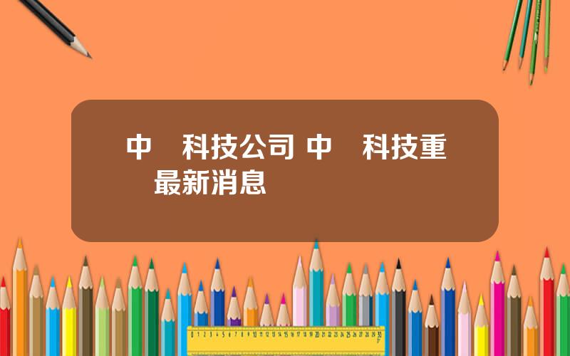 中發科技公司 中發科技重組最新消息